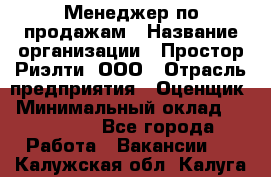 Менеджер по продажам › Название организации ­ Простор-Риэлти, ООО › Отрасль предприятия ­ Оценщик › Минимальный оклад ­ 140 000 - Все города Работа » Вакансии   . Калужская обл.,Калуга г.